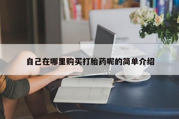 私人卖打胎药微信自己在哪里购买打胎药呢的简单介绍