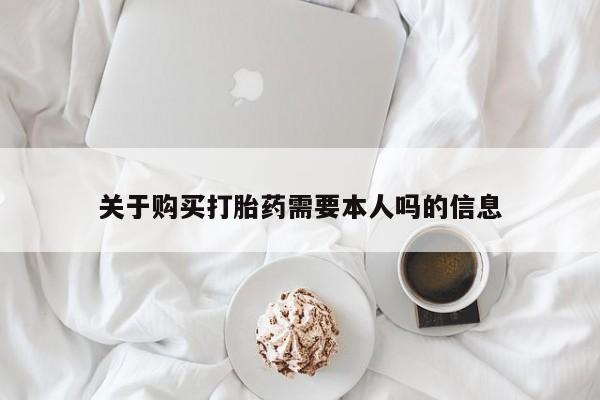 私人卖打胎药微信关于购买打胎药需要本人吗的信息