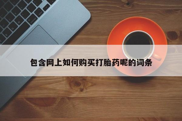 私人卖打胎药微信包含网上如何购买打胎药呢的词条