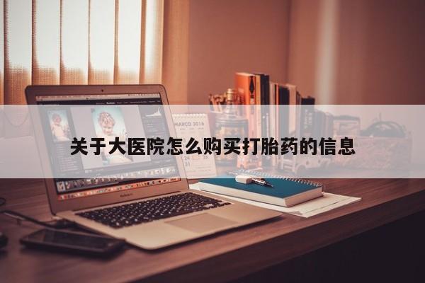 私人卖打胎药微信关于大医院怎么购买打胎药的信息