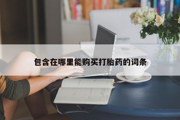 私人卖打胎药微信包含在哪里能购买打胎药的词条