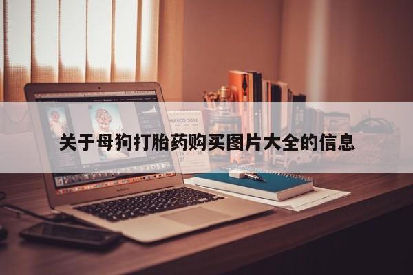 私人卖打胎药微信关于母狗打胎药购买图片大全的信息