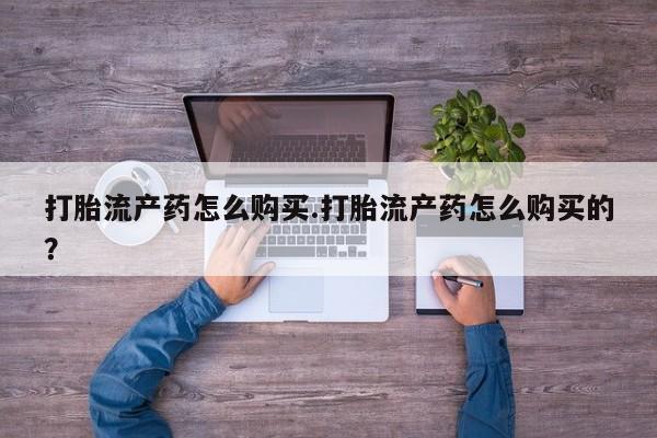 私人卖打胎药微信打胎流产药怎么购买.打胎流产药怎么购买的？