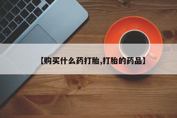 私人卖打胎药微信【购买什么药打胎,打胎的药品】